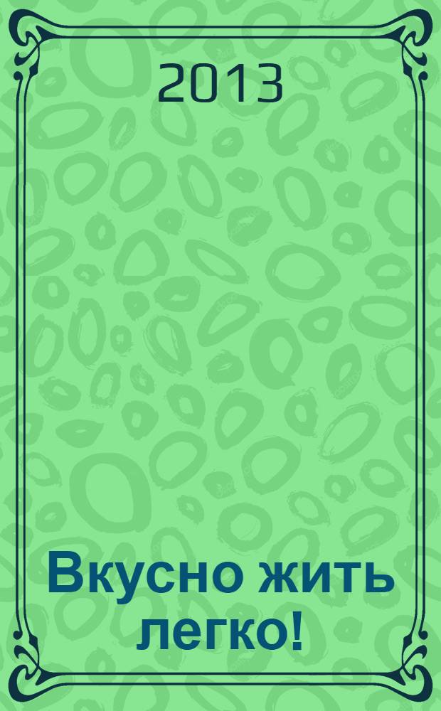 Вкусно жить легко ! : сборник кулинарных рецептов журнал. 2013, № 6 (12)