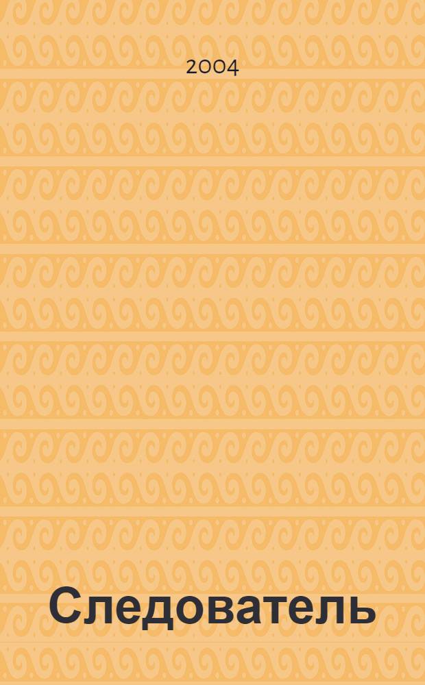 Следователь : Практ. и информ. изд. Федерал. изд. 2004, № 2 (70)
