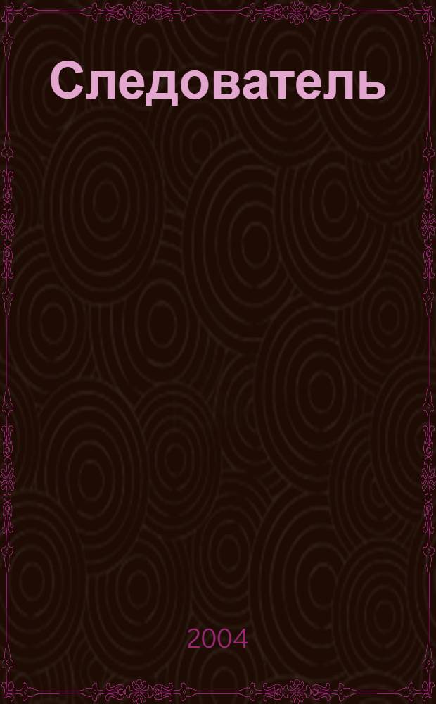 Следователь : Практ. и информ. изд. Федерал. изд. 2004, № 7 (75)