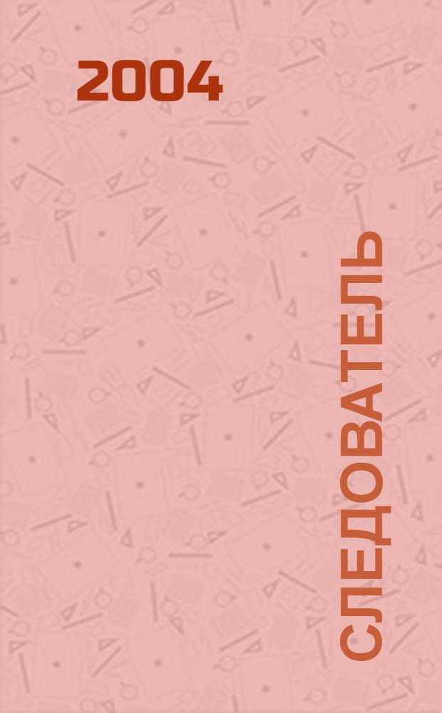 Следователь : Практ. и информ. изд. Федерал. изд. 2004, № 8 (76)