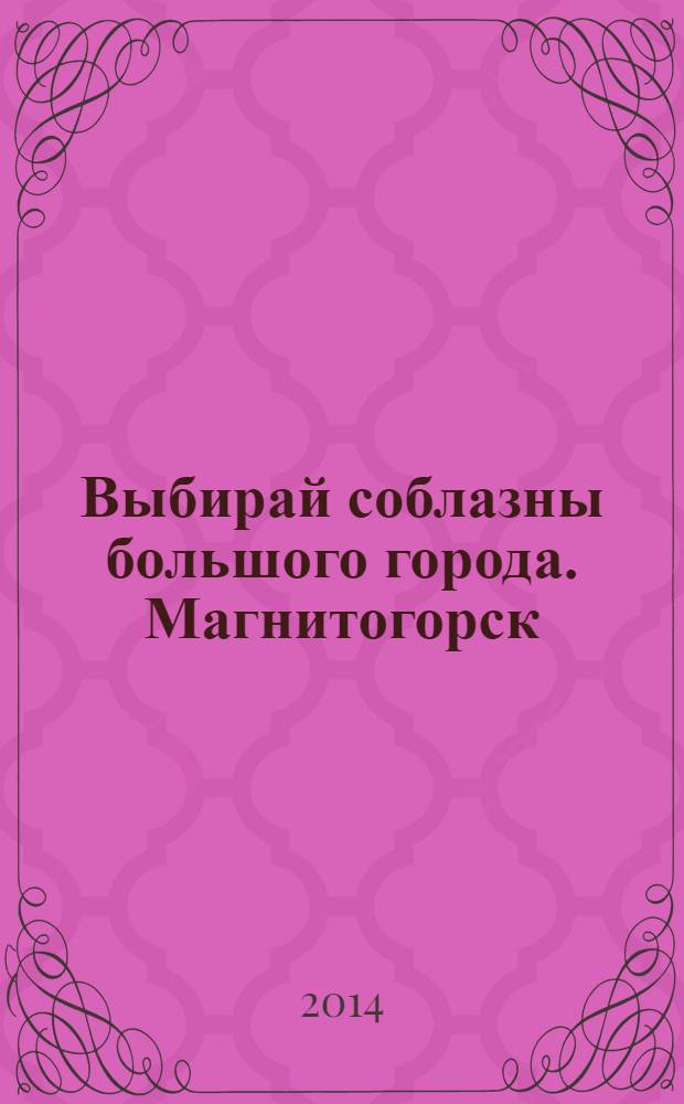 Выбирай соблазны большого города. Магнитогорск : развлечения, отдых, зрелища, культурный досуг. 2014, № 2 (215)