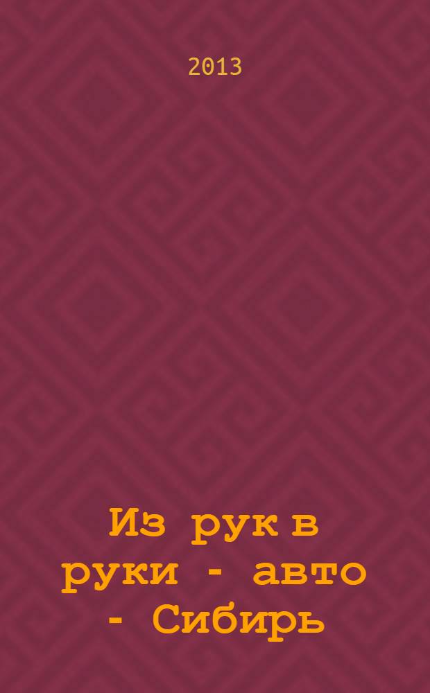 Из рук в руки - авто - Сибирь : еженедельник фотообъявлений. 2013, № 50 (497)