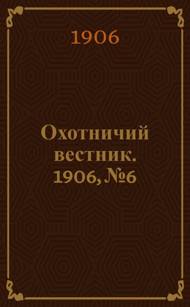 Охотничий вестник. 1906, № 6