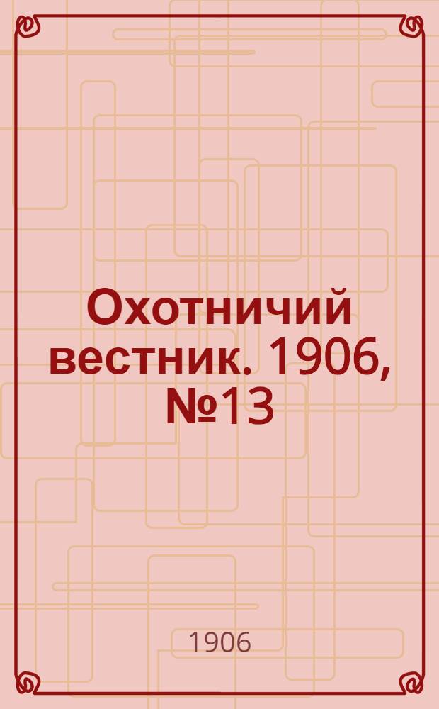 Охотничий вестник. 1906, № 13