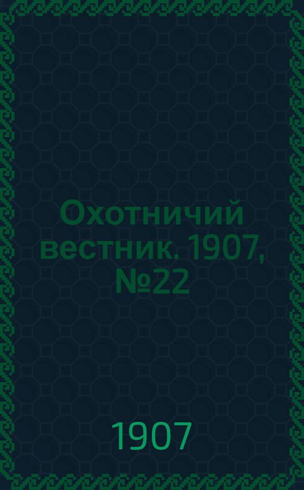Охотничий вестник. 1907, № 22