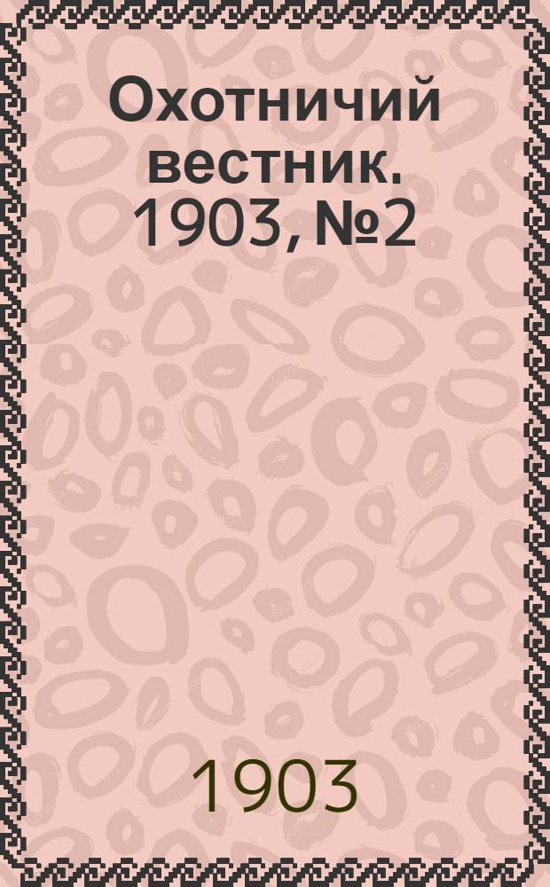 Охотничий вестник. 1903, № 2