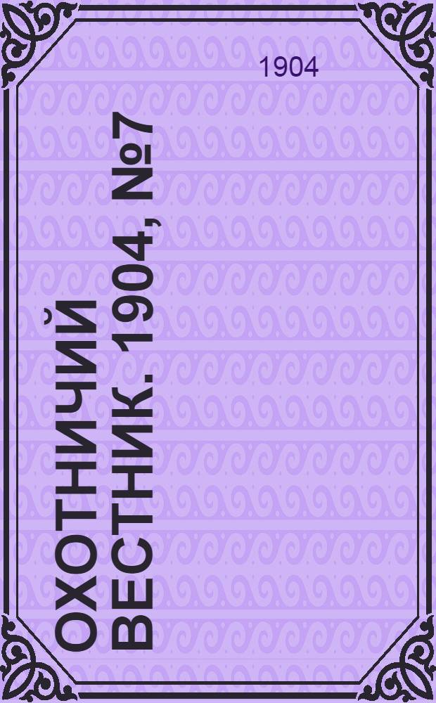 Охотничий вестник. 1904, № 7