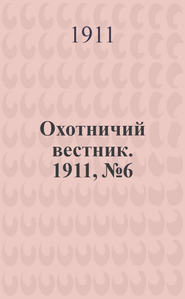 Охотничий вестник. 1911, № 6