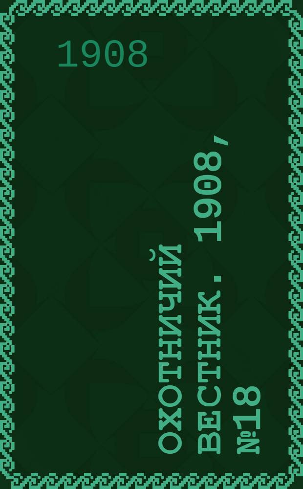 Охотничий вестник. 1908, № 18