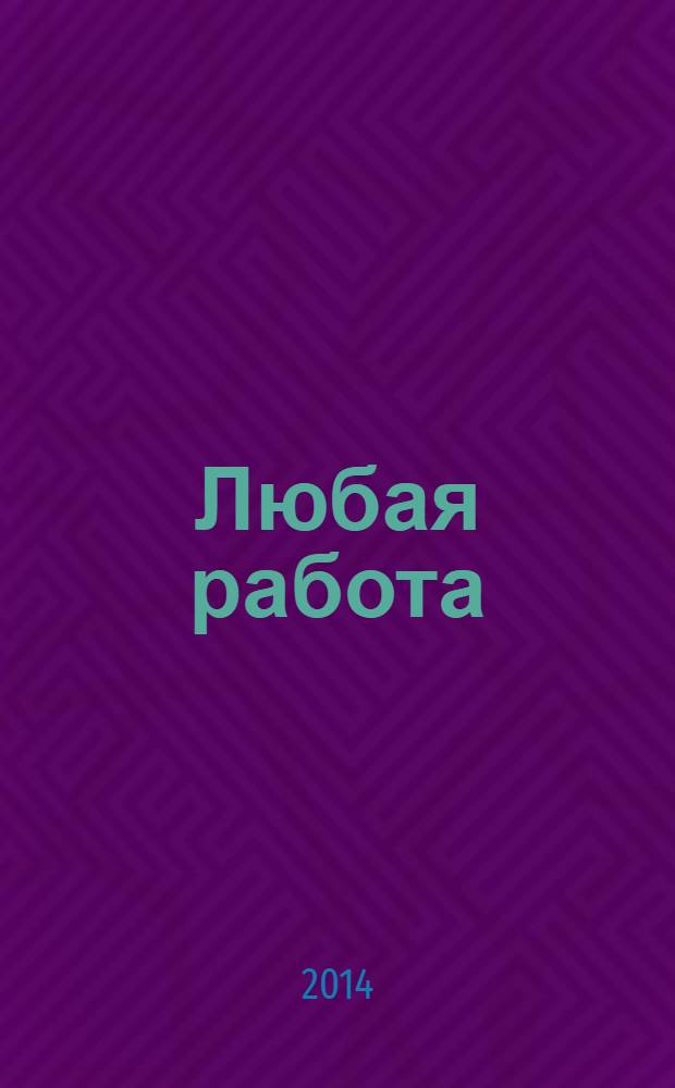 Любая работа : еженедельный инф. каталог вакансий. 2014, № 3 (1004)