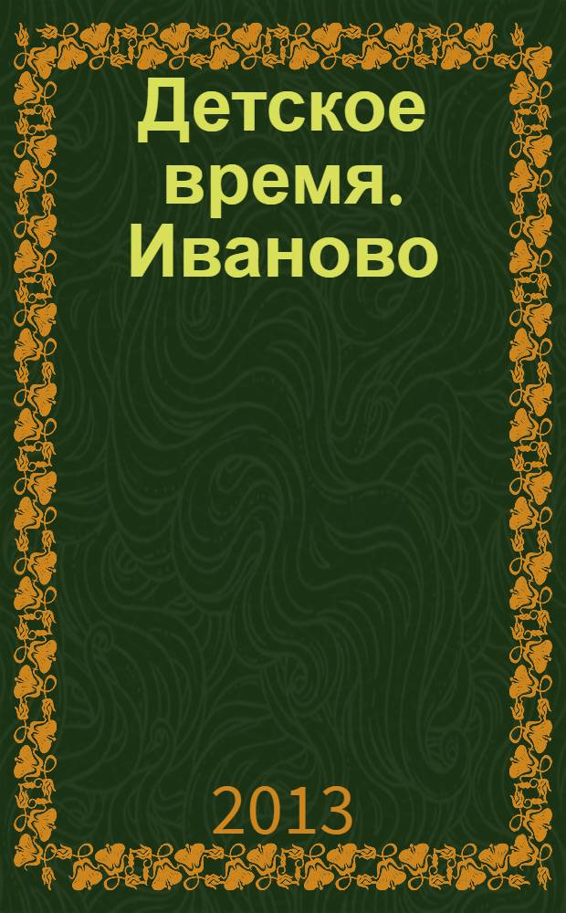 Детское время. Иваново : рекламно-информационное издание приложение к газете "Из рук в руки". 2013, № 3 (9)