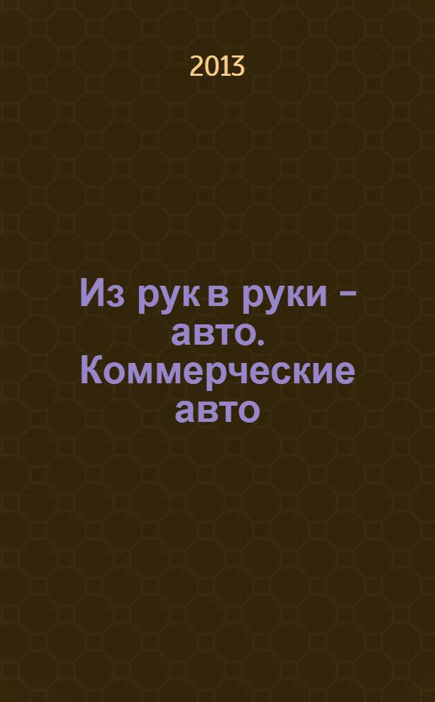 Из рук в руки - авто. Коммерческие авто : еженедельник фотообъявлений. 2013, № 43 (859)