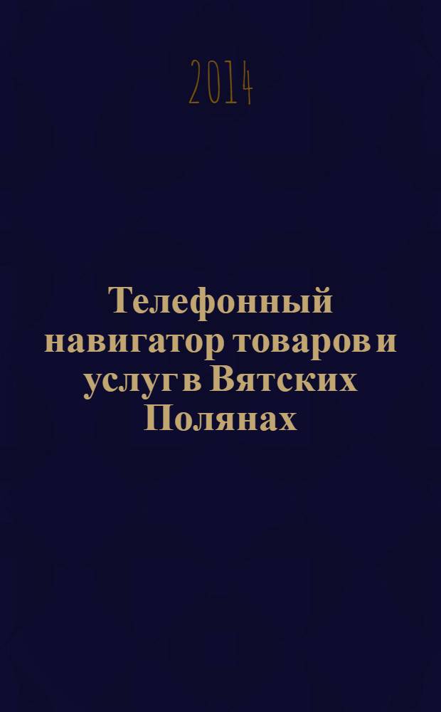 Телефонный навигатор товаров и услуг в Вятских Полянах : Из первых рук справочно-информационное издание. 2014, № 3 (344)
