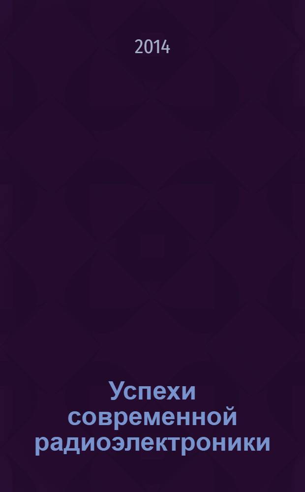 Успехи современной радиоэлектроники : Ежемес. науч.-техн. журн. Рос. НТО радиотехники, электроники и связи им. А.С. Попова. 2014, № 1