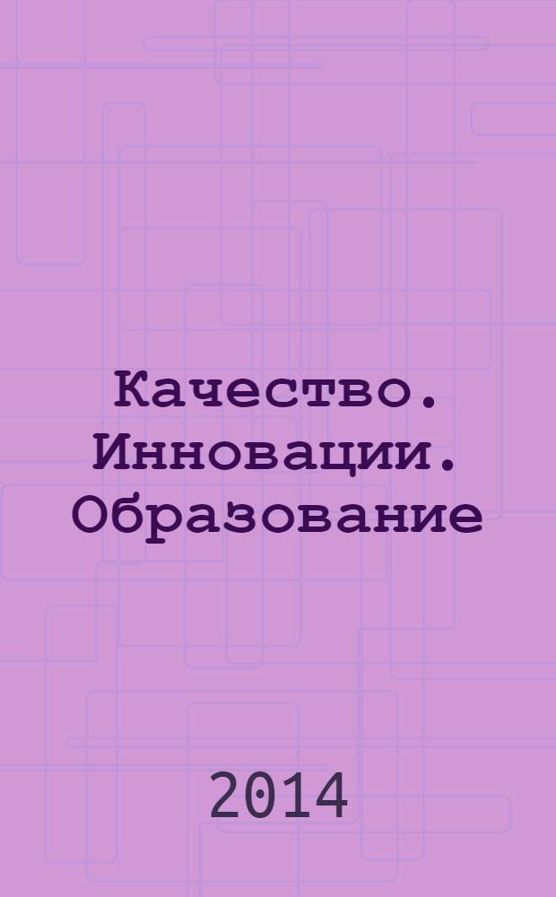 Качество. Инновации. Образование : Ежекв. науч.-практ. журн. 2014, № 1 (104)