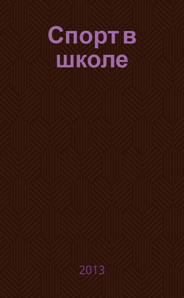 Спорт в школе : методический журнал для учителей физкультуры и тренеров. 2013, № 12 (536)