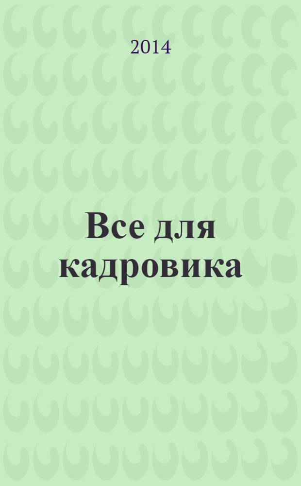 Все для кадровика : просто, практично, полезно от экспертов Справочник кадровика. 2014, № 3 : Специальный выпуск практических ситуаций