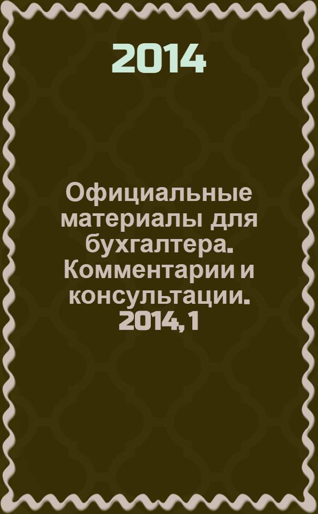 Официальные материалы для бухгалтера. Комментарии и консультации. 2014, 1