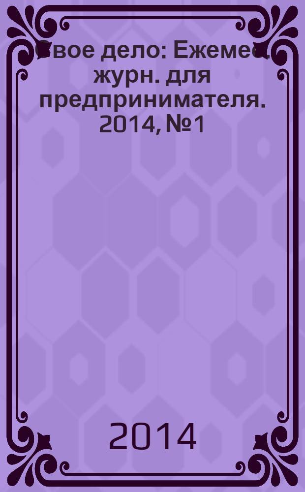 Свое дело : Ежемес. журн. для предпринимателя. 2014, № 1