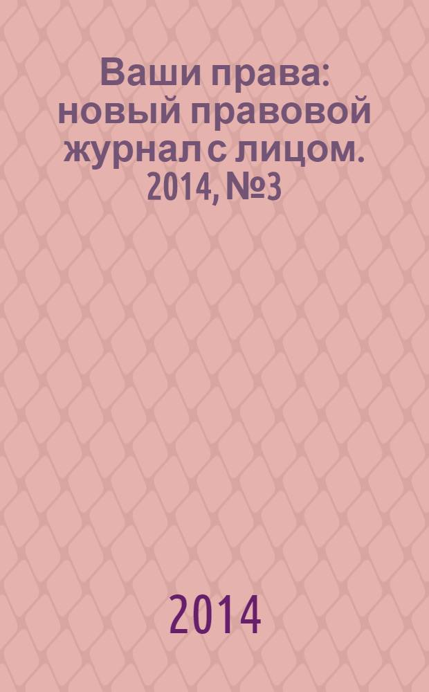 Ваши права : новый правовой журнал с лицом. 2014, № 3