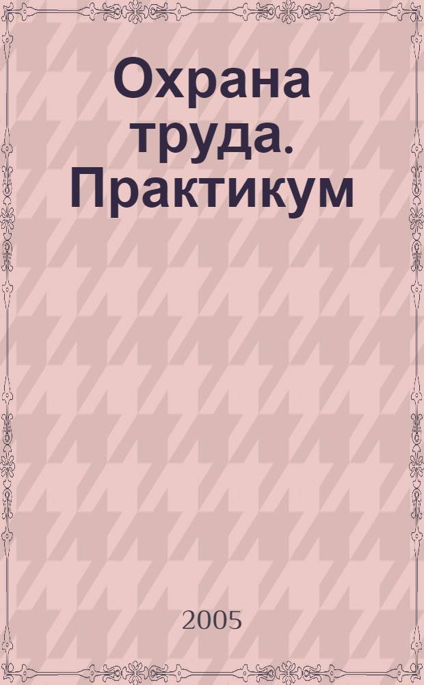 Охрана труда. Практикум : Анализ. несчаст. случаев на пр-ве Лекторий по прогр. обучения Прил. к журн. "Охрана труда и социальное страхование". 2005, № 2