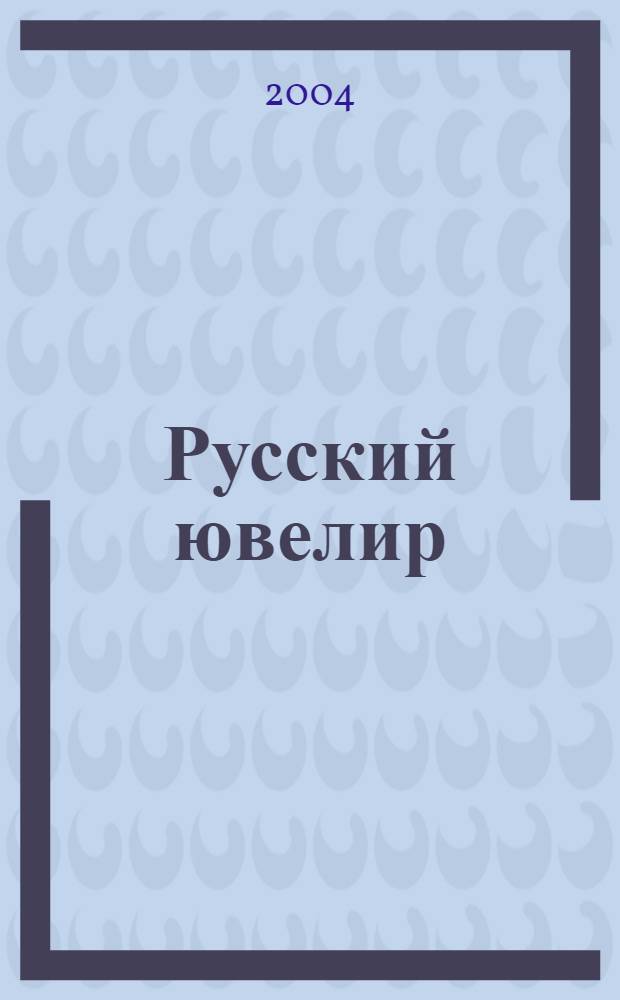 Русский ювелир : Ежемес. ил. журн. Вестник ювелирного, золотого и серебряного производств. 2004, № 5
