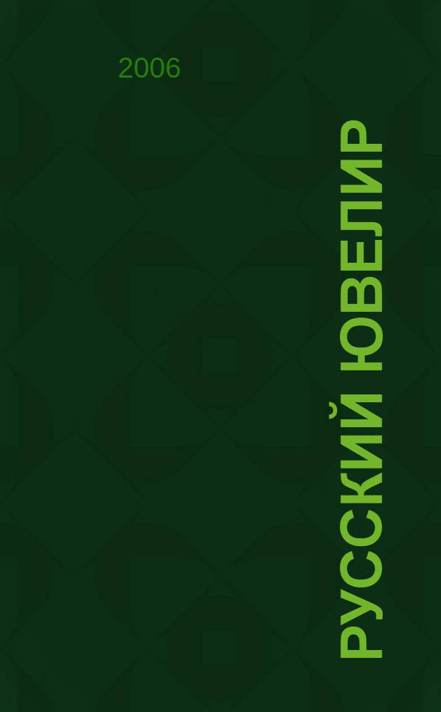 Русский ювелир : Ежемес. ил. журн. Вестник ювелирного, золотого и серебряного производств. 2006, № 1