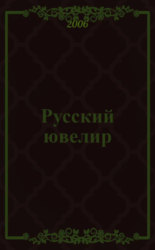 Русский ювелир : Ежемес. ил. журн. Вестник ювелирного, золотого и серебряного производств. 2006, № 5