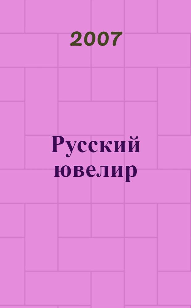 Русский ювелир : Ежемес. ил. журн. Вестник ювелирного, золотого и серебряного производств. 2007, № 6