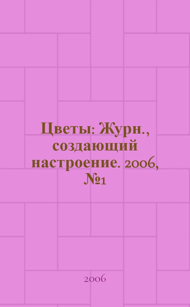 Цветы : Журн., создающий настроение. 2006, № 1 (48)