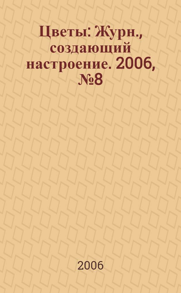 Цветы : Журн., создающий настроение. 2006, № 8 (55)