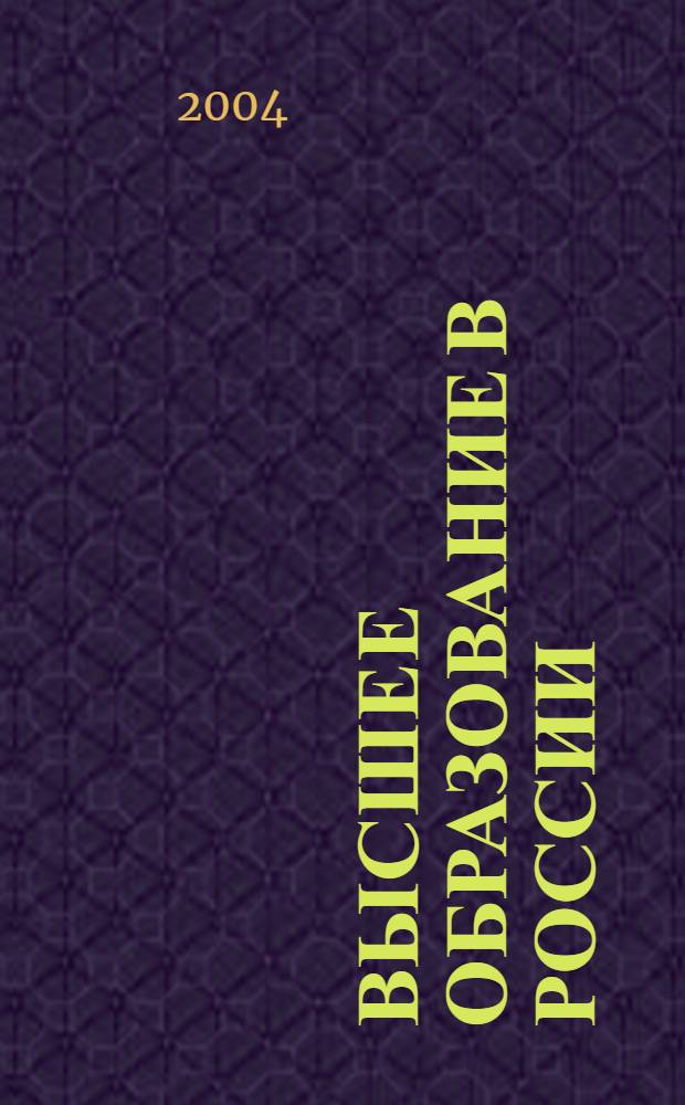 Высшее образование в России : Науч.-пед. журн. Ком. по Высш. шк. М-ва науки, высш. шк. и техн. политики Рос. Федерации. 2004, № 3