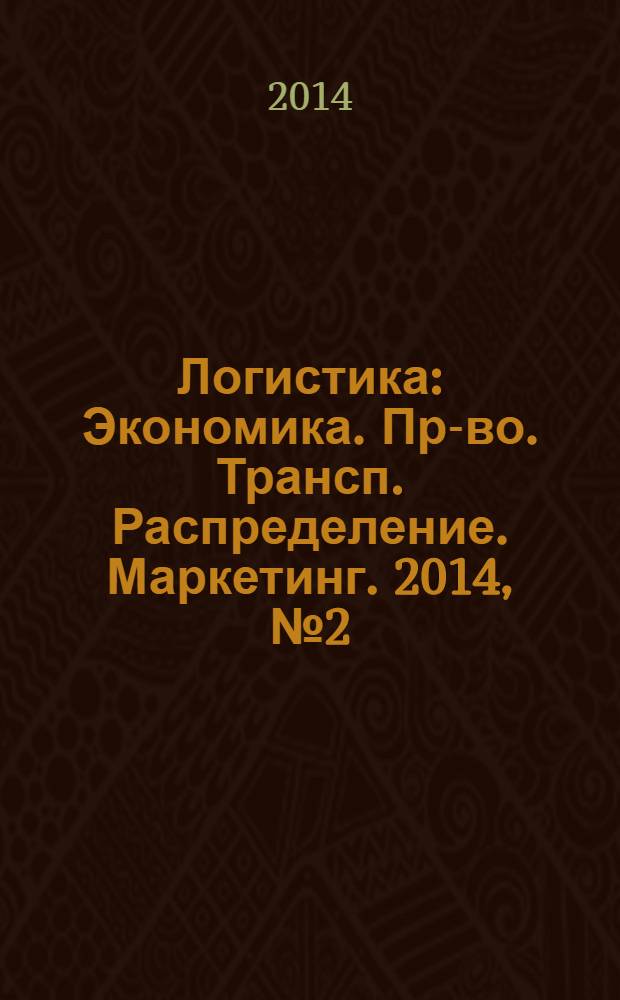 Логистика : Экономика. Пр-во. Трансп. Распределение. Маркетинг. 2014, № 2 (87)