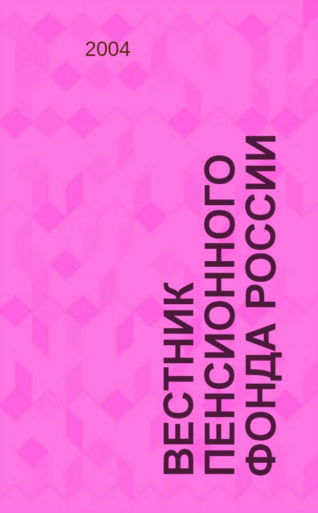 Вестник Пенсионного фонда России : Офиц. изд. ПФР. 2004, № 1