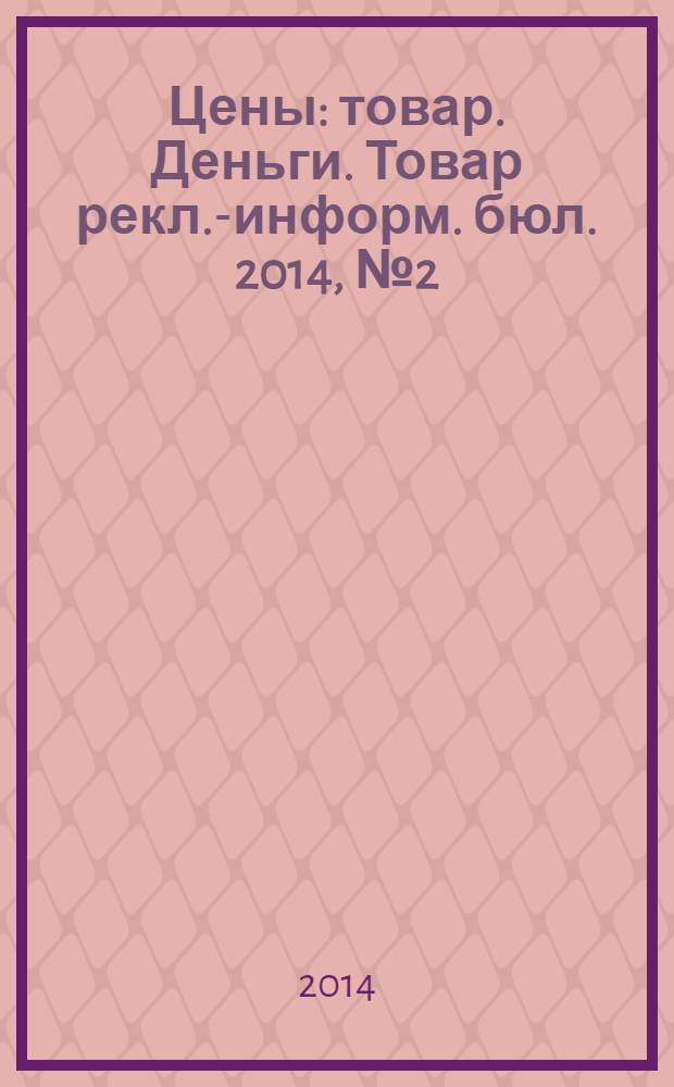 Цены : товар. Деньги. Товар рекл.-информ. бюл. 2014, № 2 (755)