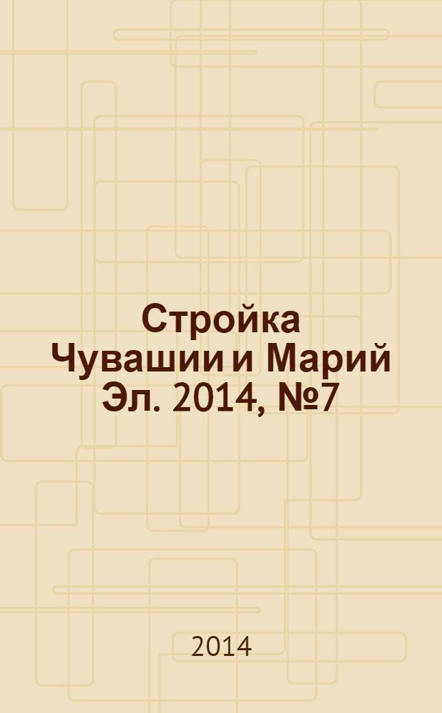 Стройка Чувашии и Марий Эл. 2014, № 7 (530)