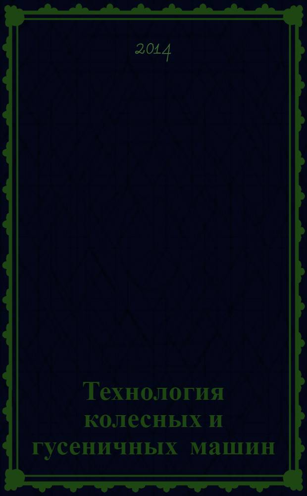 Технология колесных и гусеничных машин : обзорно-аналитический и научно-технический журнал. 2014, № 1 (11)
