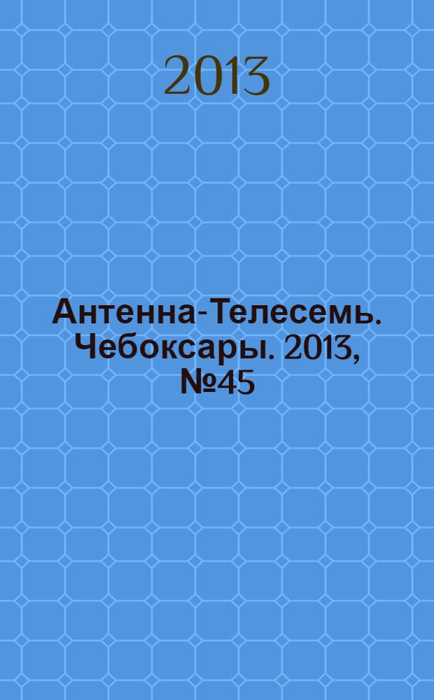 Антенна-Телесемь. Чебоксары. 2013, № 45 (263)