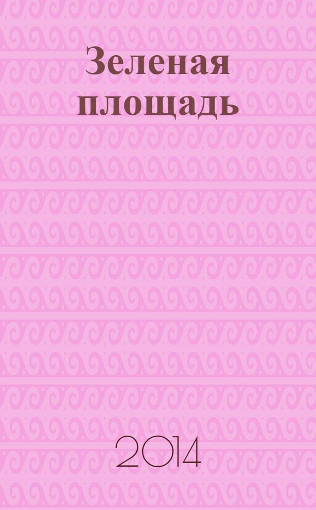 Зеленая площадь : приложение к обозрению "Новости рынка недвижимости". 2014, № 2 (509)