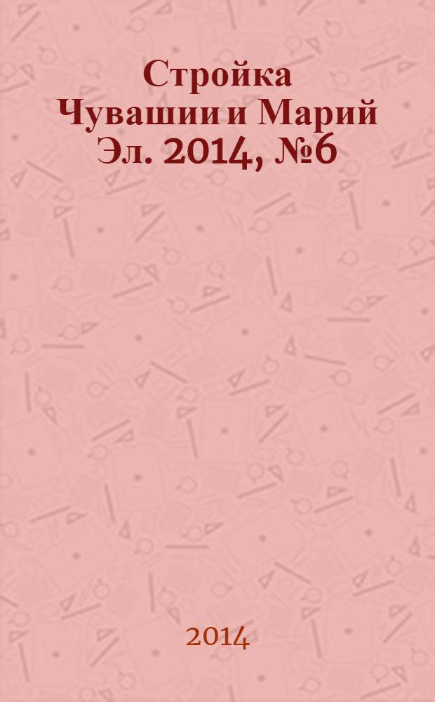 Стройка Чувашии и Марий Эл. 2014, № 6 (529)