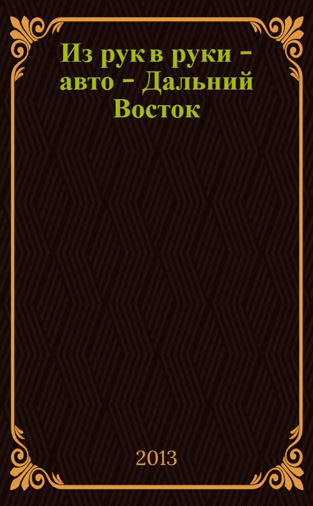 Из рук в руки - авто - Дальний Восток : еженедельник фотообъявлений. 2013, № 40 (772)