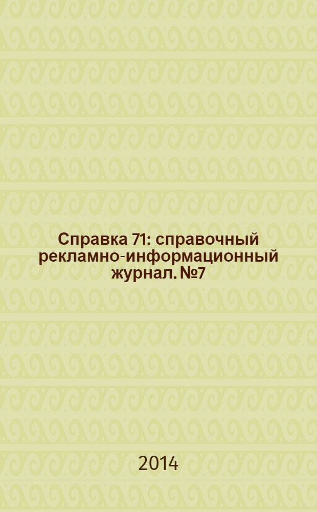 Справка 71 : справочный рекламно-информационный журнал. № 7