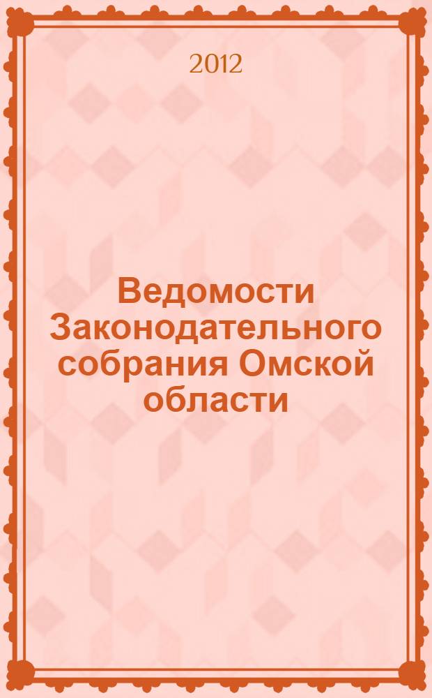 Ведомости Законодательного собрания Омской области : Офиц. изд. Законодат. собр. Ом. обл. 2012, № 4 (77), ч. 2