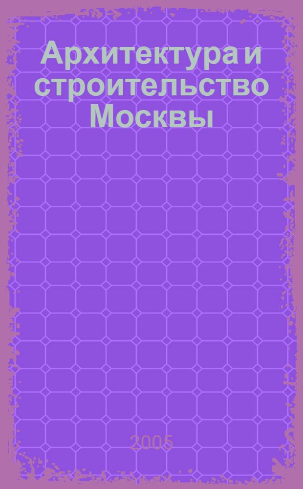Архитектура и строительство Москвы : Ежемес. журнал. 2005, № 2/3