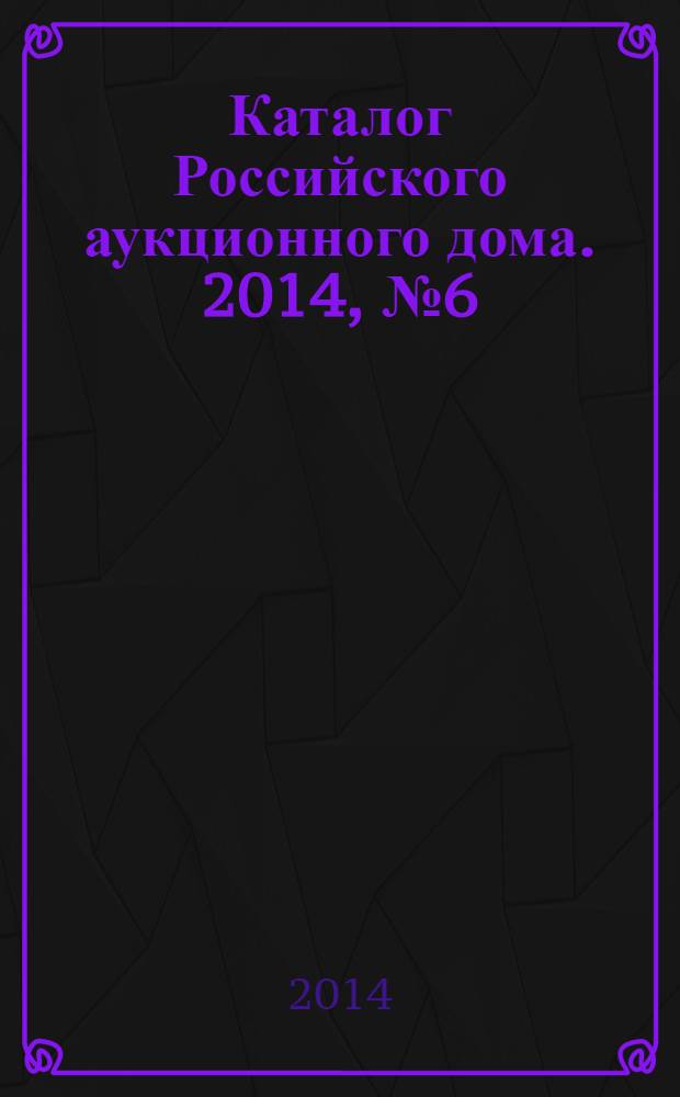Каталог Российского аукционного дома. 2014, № 6 (166)