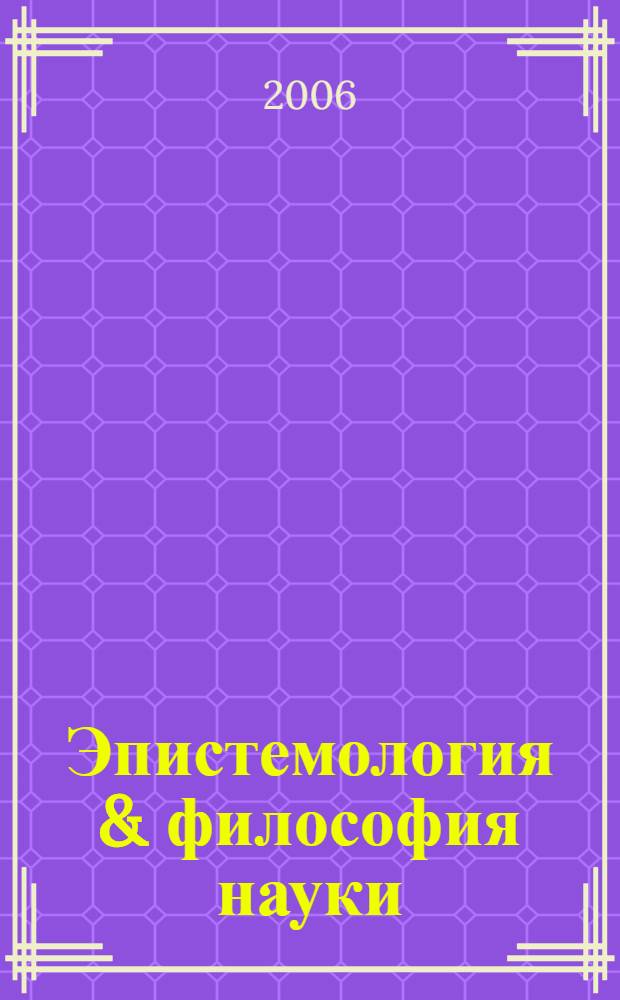 Эпистемология & философия науки : ежеквартальный научно-теоретический журнал по общей методологии науки, теории познания и когнитивным наукам. 2006, № 4 (10)