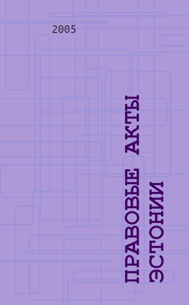 Правовые акты Эстонии : Пер. с изд. "Riigi Teataja". 2005, № 7
