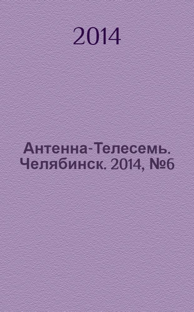 Антенна-Телесемь. Челябинск. 2014, № 6 (618)