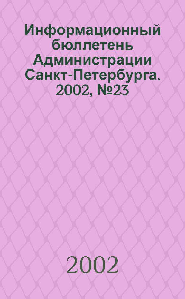 Информационный бюллетень Администрации Санкт-Петербурга. 2002, № 23 (268)