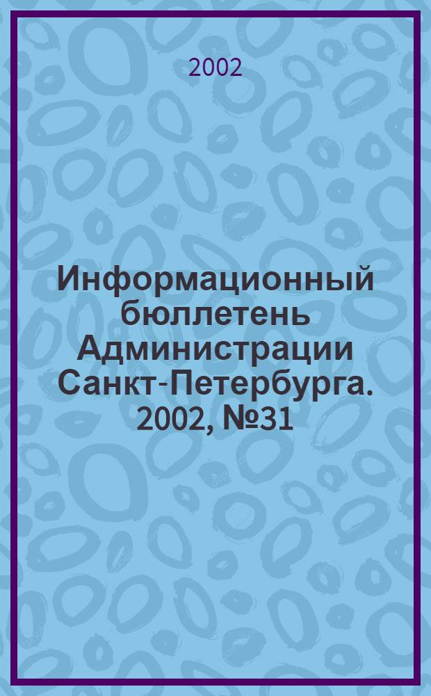 Информационный бюллетень Администрации Санкт-Петербурга. 2002, № 31 (276)